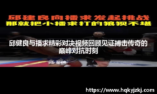 邱健良与播求精彩对决视频回顾见证搏击传奇的巅峰对抗时刻