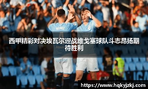 西甲精彩对决埃瓦尔迎战维戈塞球队斗志昂扬期待胜利
